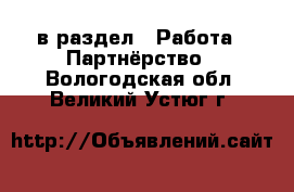  в раздел : Работа » Партнёрство . Вологодская обл.,Великий Устюг г.